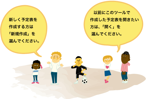 新しく予定表を作成する方は「新規作成」を選んでください。以前にこのツールで作成した予定表を開きたい方は、「開く」を選んでください。